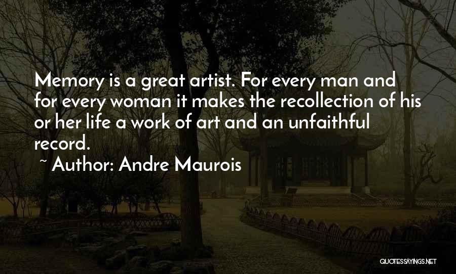 Andre Maurois Quotes: Memory Is A Great Artist. For Every Man And For Every Woman It Makes The Recollection Of His Or Her