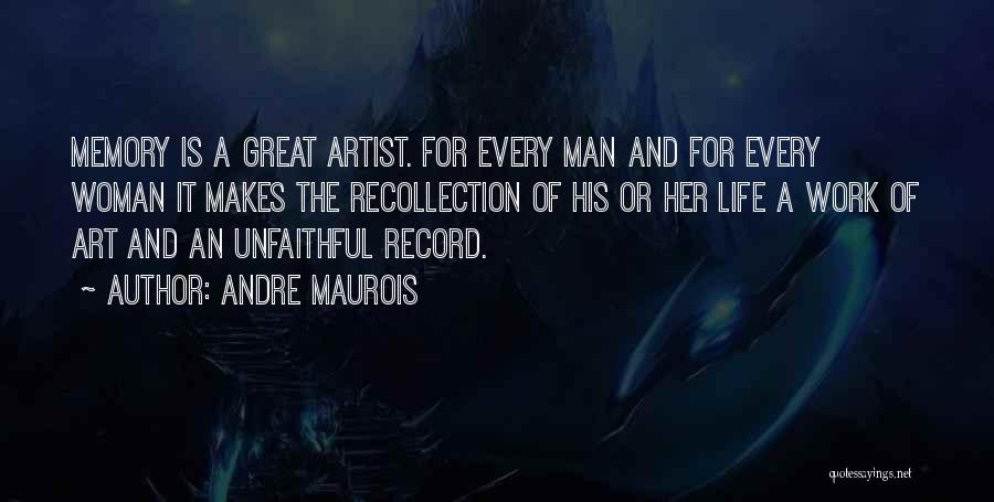 Andre Maurois Quotes: Memory Is A Great Artist. For Every Man And For Every Woman It Makes The Recollection Of His Or Her