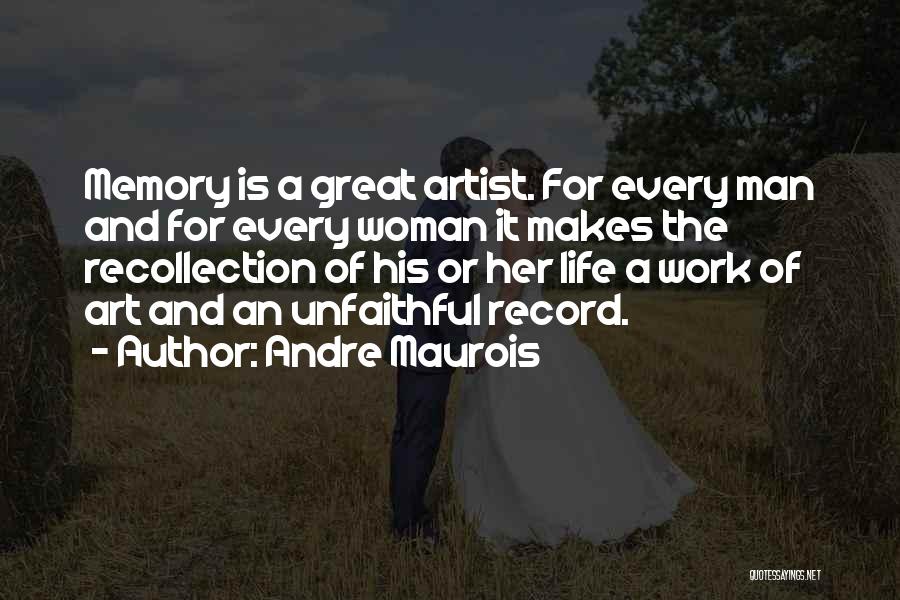 Andre Maurois Quotes: Memory Is A Great Artist. For Every Man And For Every Woman It Makes The Recollection Of His Or Her