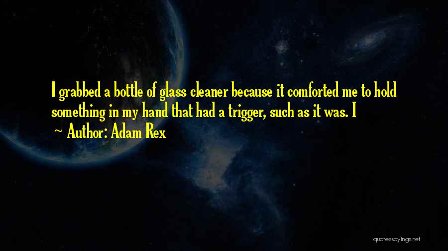 Adam Rex Quotes: I Grabbed A Bottle Of Glass Cleaner Because It Comforted Me To Hold Something In My Hand That Had A