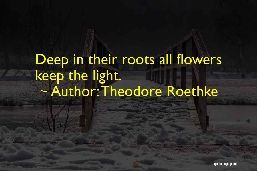 Theodore Roethke Quotes: Deep In Their Roots All Flowers Keep The Light.