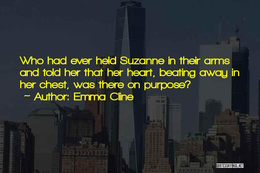Emma Cline Quotes: Who Had Ever Held Suzanne In Their Arms And Told Her That Her Heart, Beating Away In Her Chest, Was