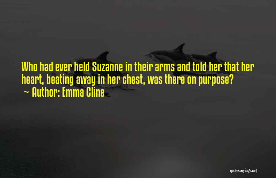 Emma Cline Quotes: Who Had Ever Held Suzanne In Their Arms And Told Her That Her Heart, Beating Away In Her Chest, Was