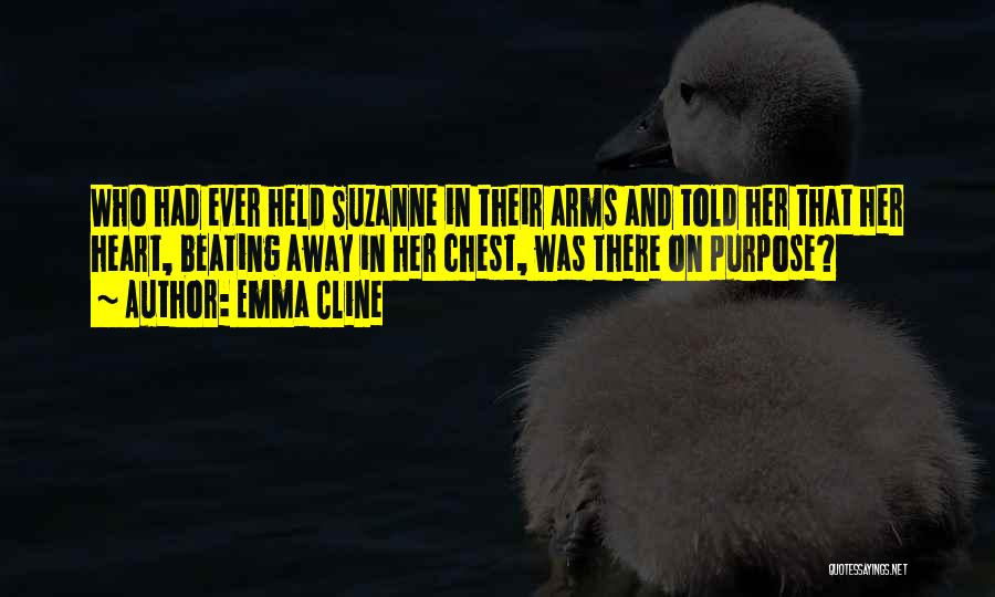 Emma Cline Quotes: Who Had Ever Held Suzanne In Their Arms And Told Her That Her Heart, Beating Away In Her Chest, Was