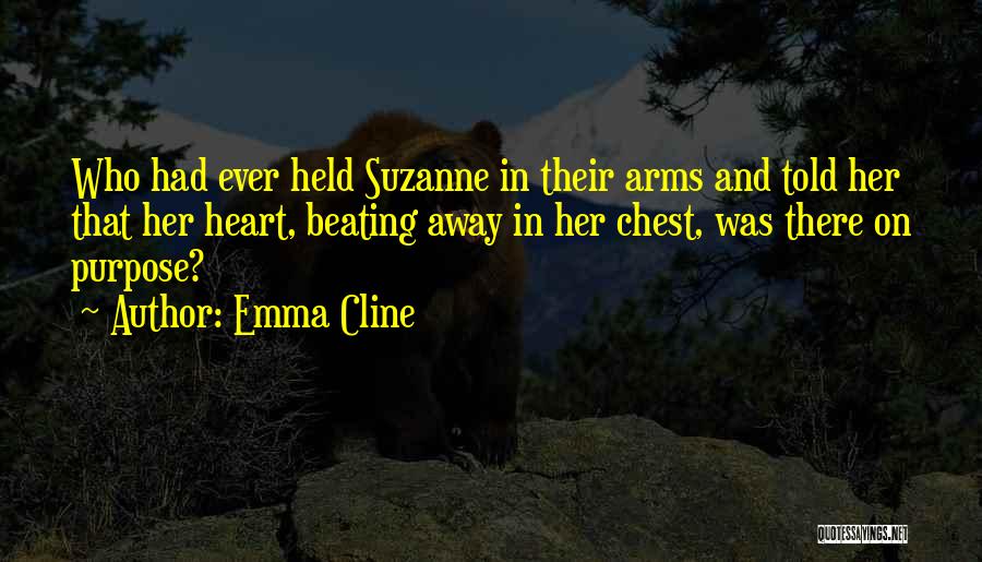 Emma Cline Quotes: Who Had Ever Held Suzanne In Their Arms And Told Her That Her Heart, Beating Away In Her Chest, Was