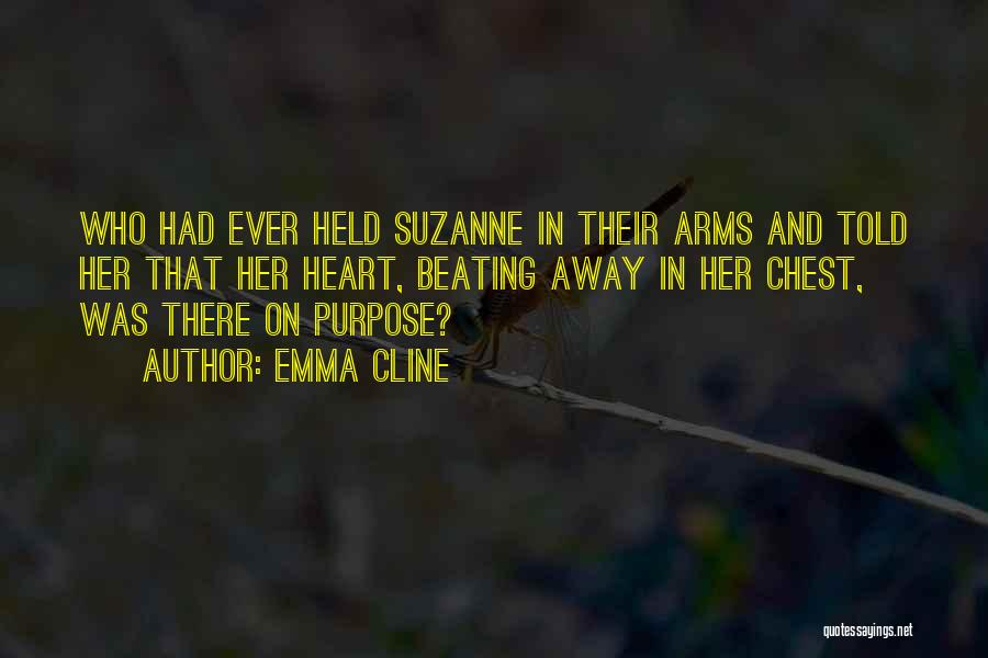 Emma Cline Quotes: Who Had Ever Held Suzanne In Their Arms And Told Her That Her Heart, Beating Away In Her Chest, Was
