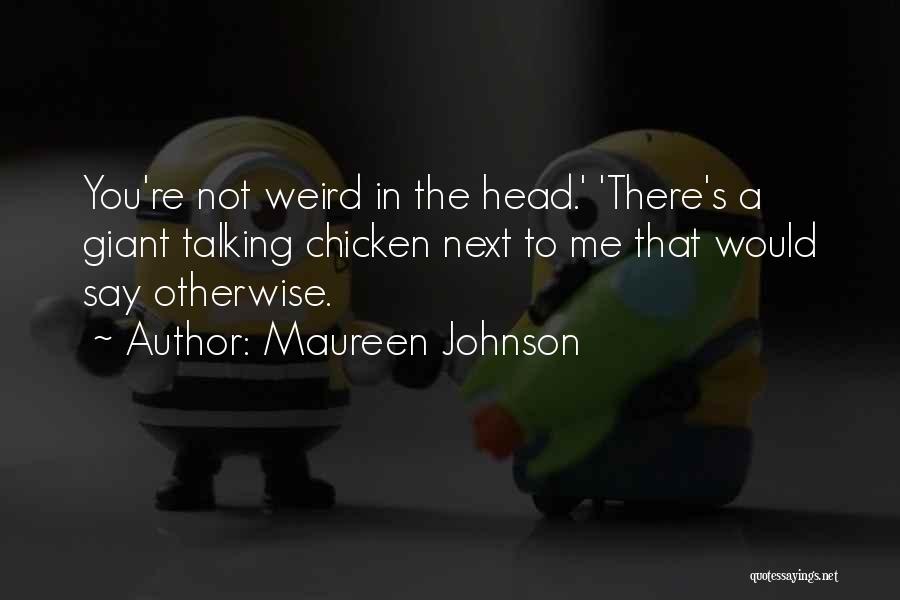 Maureen Johnson Quotes: You're Not Weird In The Head.' 'there's A Giant Talking Chicken Next To Me That Would Say Otherwise.