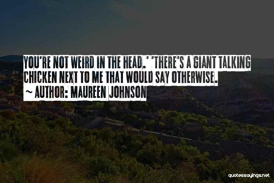 Maureen Johnson Quotes: You're Not Weird In The Head.' 'there's A Giant Talking Chicken Next To Me That Would Say Otherwise.