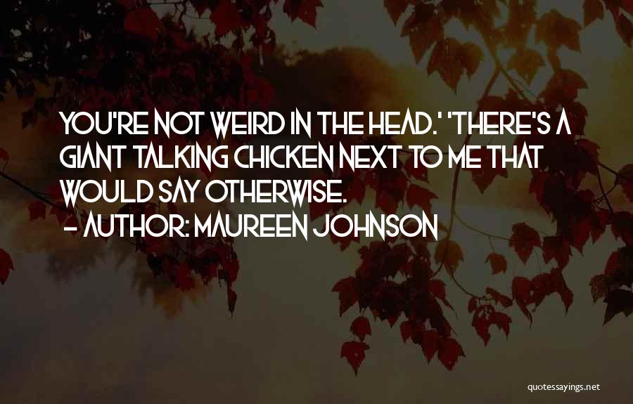 Maureen Johnson Quotes: You're Not Weird In The Head.' 'there's A Giant Talking Chicken Next To Me That Would Say Otherwise.