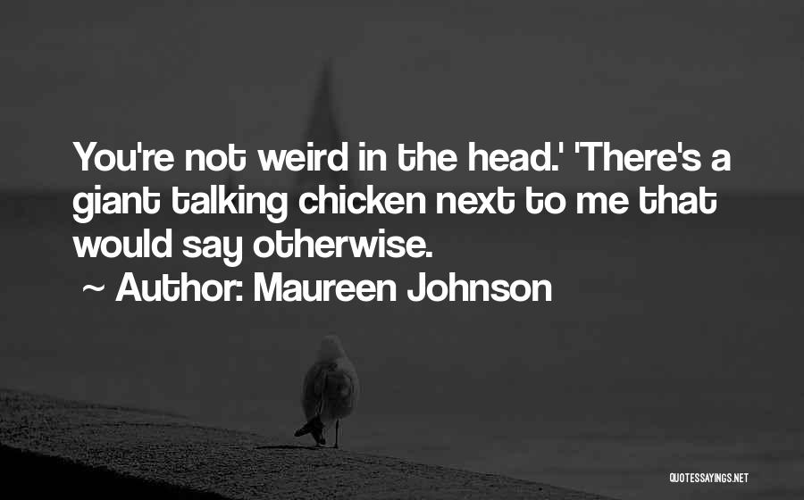 Maureen Johnson Quotes: You're Not Weird In The Head.' 'there's A Giant Talking Chicken Next To Me That Would Say Otherwise.