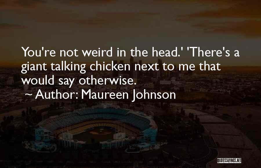 Maureen Johnson Quotes: You're Not Weird In The Head.' 'there's A Giant Talking Chicken Next To Me That Would Say Otherwise.