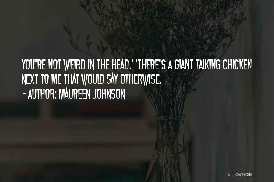 Maureen Johnson Quotes: You're Not Weird In The Head.' 'there's A Giant Talking Chicken Next To Me That Would Say Otherwise.