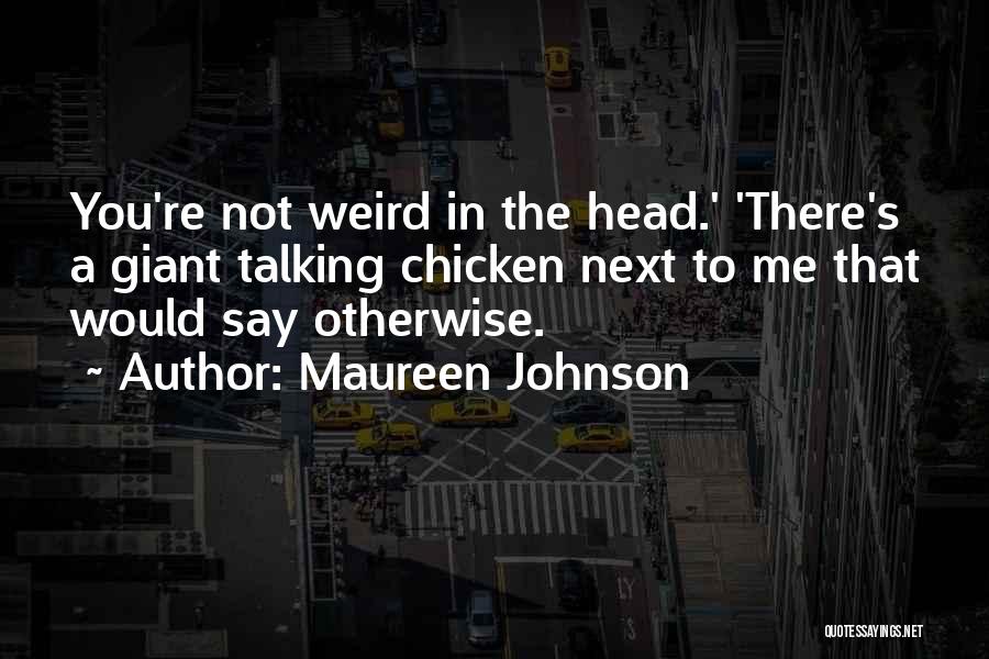 Maureen Johnson Quotes: You're Not Weird In The Head.' 'there's A Giant Talking Chicken Next To Me That Would Say Otherwise.