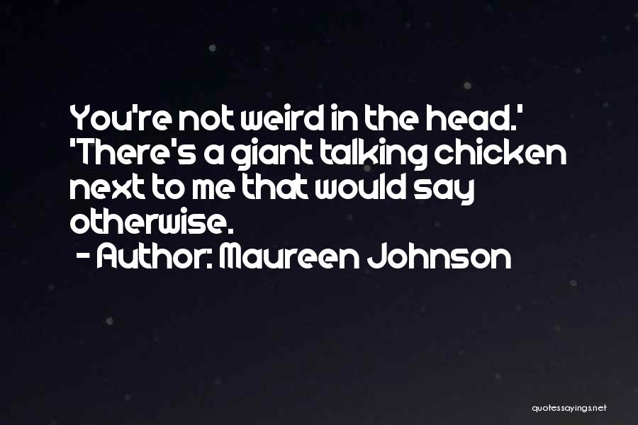 Maureen Johnson Quotes: You're Not Weird In The Head.' 'there's A Giant Talking Chicken Next To Me That Would Say Otherwise.