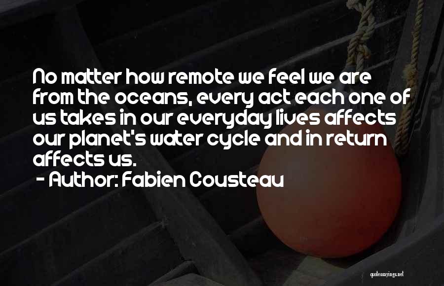 Fabien Cousteau Quotes: No Matter How Remote We Feel We Are From The Oceans, Every Act Each One Of Us Takes In Our