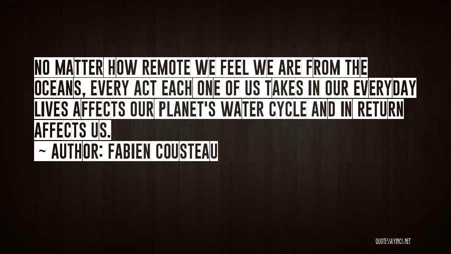 Fabien Cousteau Quotes: No Matter How Remote We Feel We Are From The Oceans, Every Act Each One Of Us Takes In Our