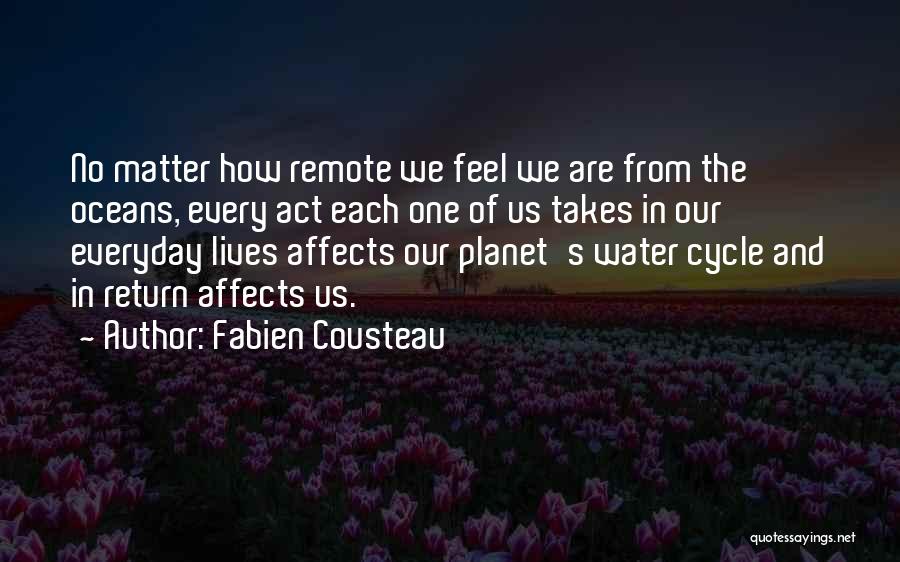 Fabien Cousteau Quotes: No Matter How Remote We Feel We Are From The Oceans, Every Act Each One Of Us Takes In Our