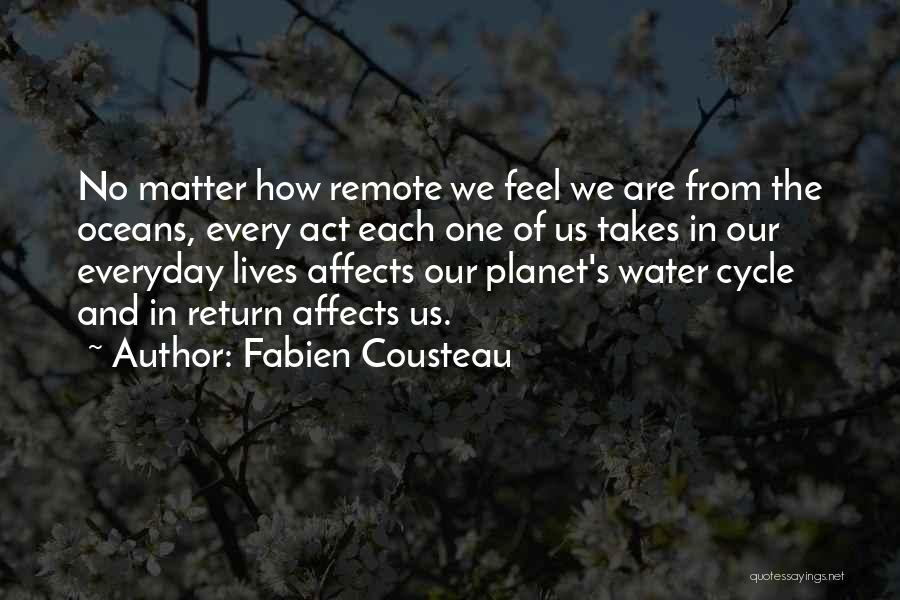 Fabien Cousteau Quotes: No Matter How Remote We Feel We Are From The Oceans, Every Act Each One Of Us Takes In Our
