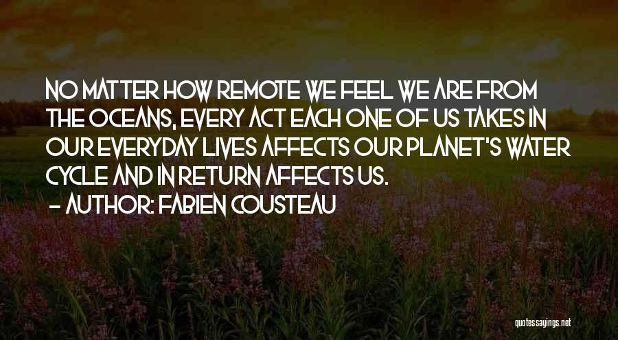 Fabien Cousteau Quotes: No Matter How Remote We Feel We Are From The Oceans, Every Act Each One Of Us Takes In Our