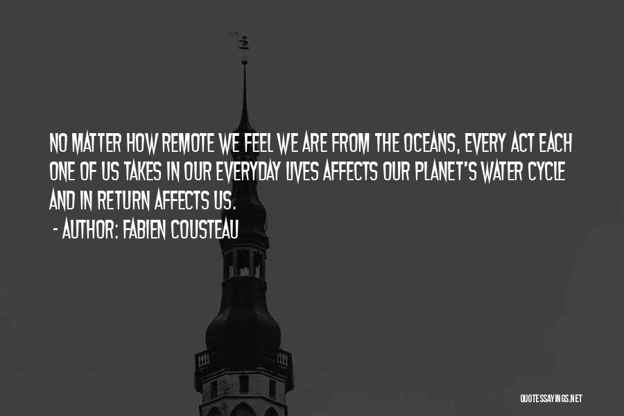 Fabien Cousteau Quotes: No Matter How Remote We Feel We Are From The Oceans, Every Act Each One Of Us Takes In Our