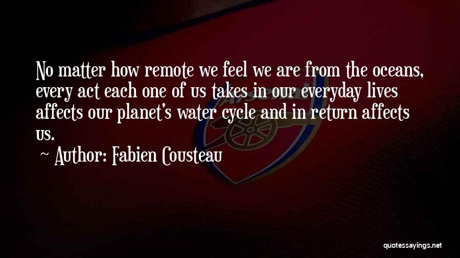 Fabien Cousteau Quotes: No Matter How Remote We Feel We Are From The Oceans, Every Act Each One Of Us Takes In Our