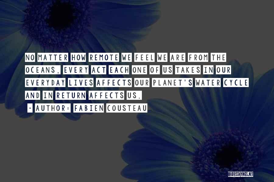 Fabien Cousteau Quotes: No Matter How Remote We Feel We Are From The Oceans, Every Act Each One Of Us Takes In Our