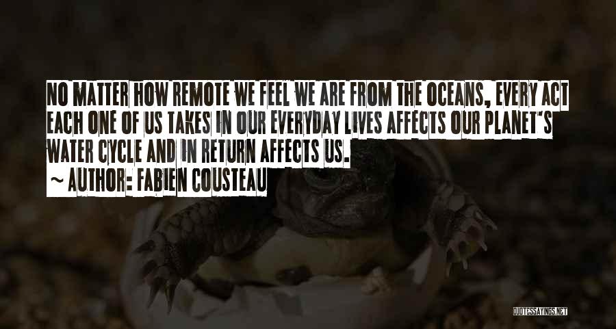 Fabien Cousteau Quotes: No Matter How Remote We Feel We Are From The Oceans, Every Act Each One Of Us Takes In Our