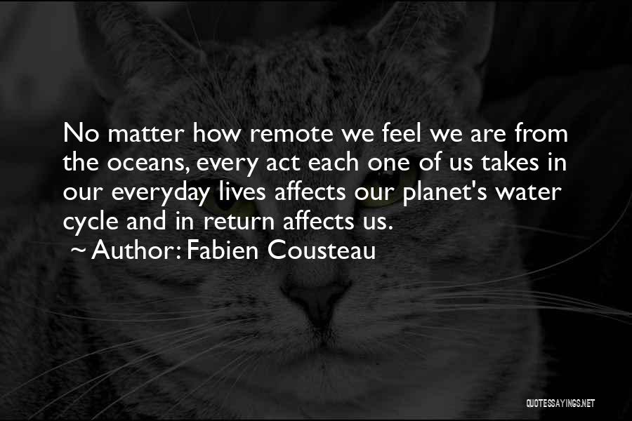 Fabien Cousteau Quotes: No Matter How Remote We Feel We Are From The Oceans, Every Act Each One Of Us Takes In Our