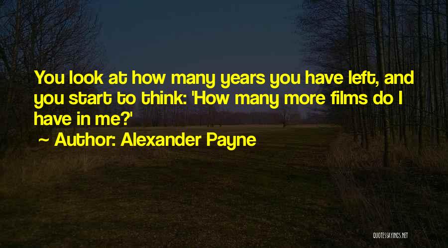 Alexander Payne Quotes: You Look At How Many Years You Have Left, And You Start To Think: 'how Many More Films Do I
