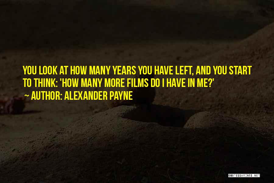 Alexander Payne Quotes: You Look At How Many Years You Have Left, And You Start To Think: 'how Many More Films Do I