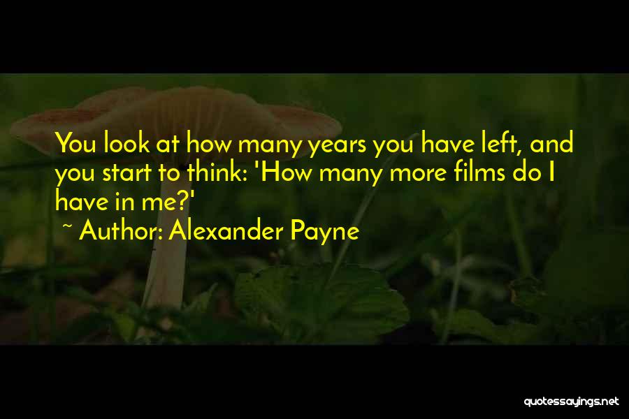 Alexander Payne Quotes: You Look At How Many Years You Have Left, And You Start To Think: 'how Many More Films Do I