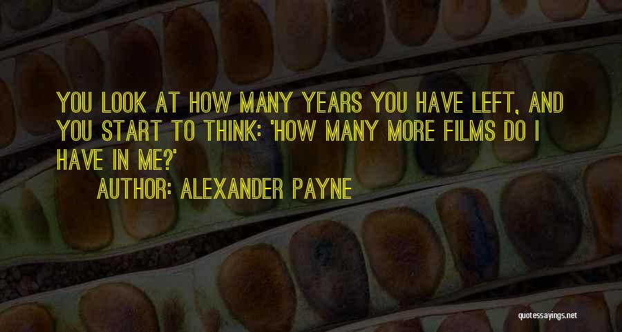 Alexander Payne Quotes: You Look At How Many Years You Have Left, And You Start To Think: 'how Many More Films Do I