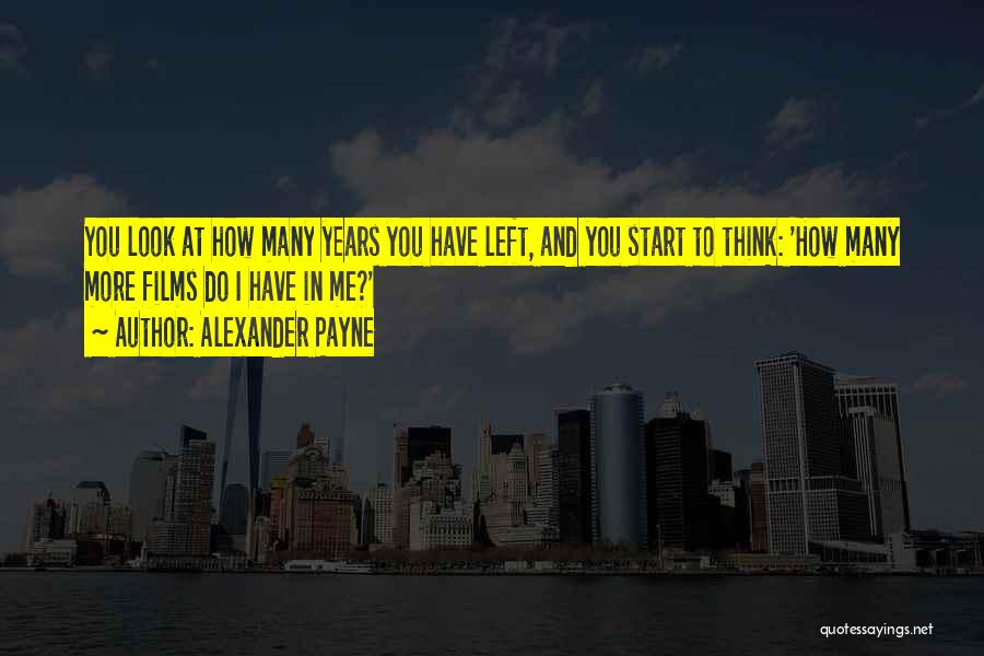 Alexander Payne Quotes: You Look At How Many Years You Have Left, And You Start To Think: 'how Many More Films Do I