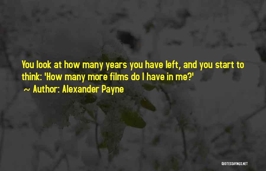 Alexander Payne Quotes: You Look At How Many Years You Have Left, And You Start To Think: 'how Many More Films Do I