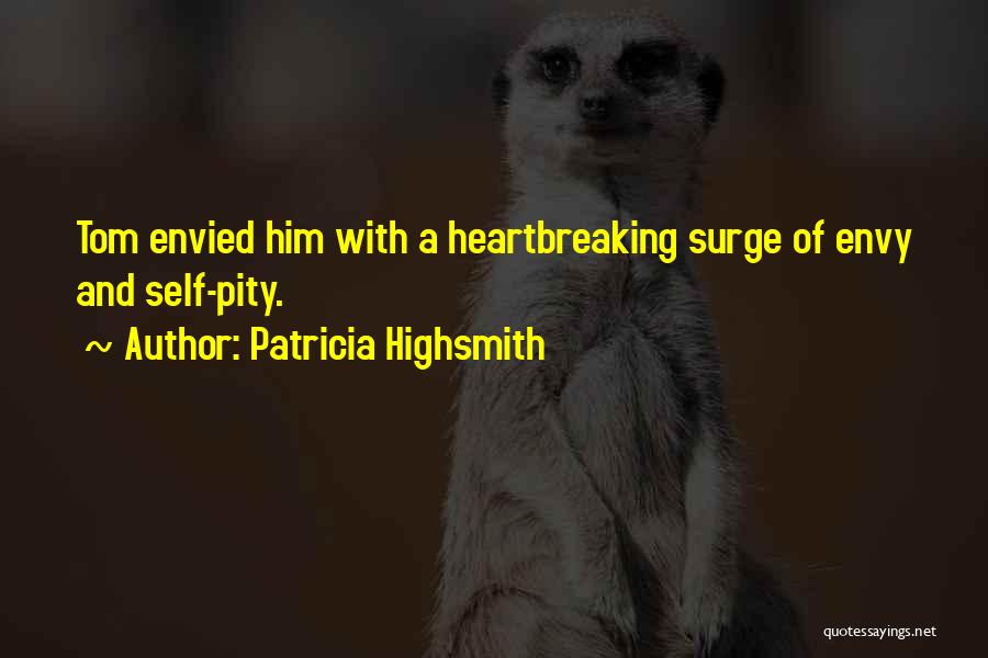 Patricia Highsmith Quotes: Tom Envied Him With A Heartbreaking Surge Of Envy And Self-pity.
