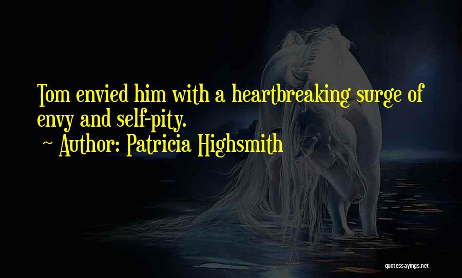 Patricia Highsmith Quotes: Tom Envied Him With A Heartbreaking Surge Of Envy And Self-pity.