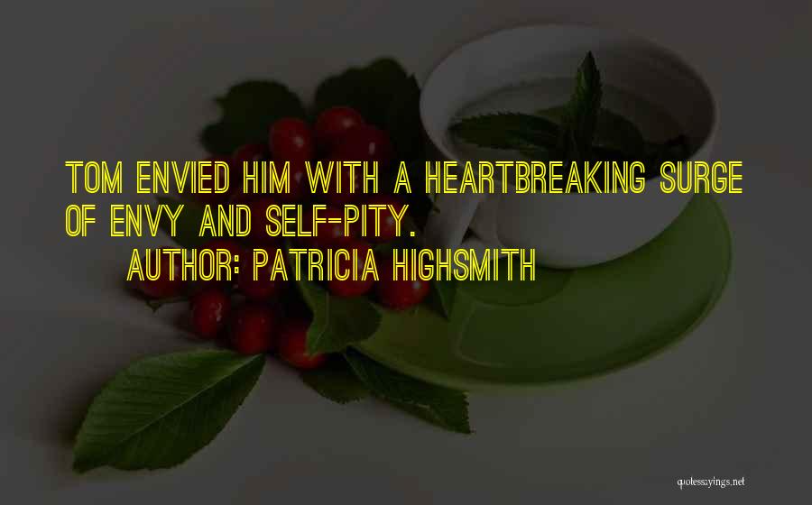 Patricia Highsmith Quotes: Tom Envied Him With A Heartbreaking Surge Of Envy And Self-pity.