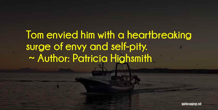 Patricia Highsmith Quotes: Tom Envied Him With A Heartbreaking Surge Of Envy And Self-pity.