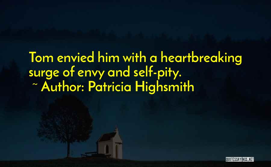 Patricia Highsmith Quotes: Tom Envied Him With A Heartbreaking Surge Of Envy And Self-pity.