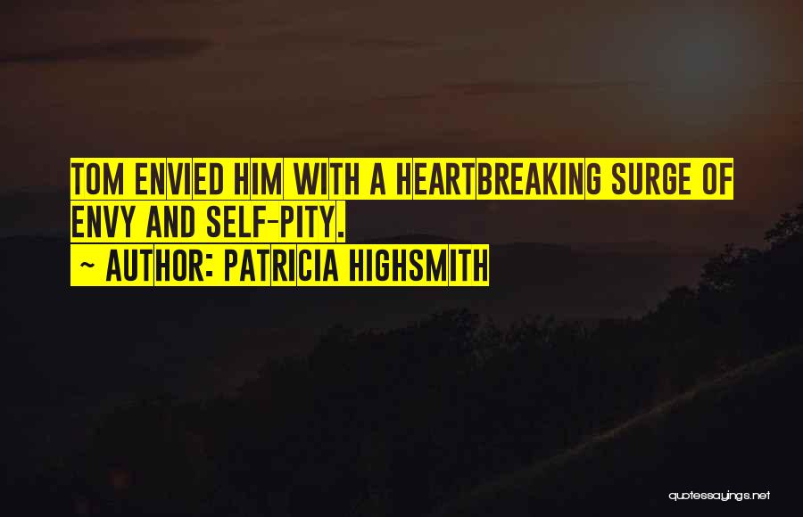 Patricia Highsmith Quotes: Tom Envied Him With A Heartbreaking Surge Of Envy And Self-pity.
