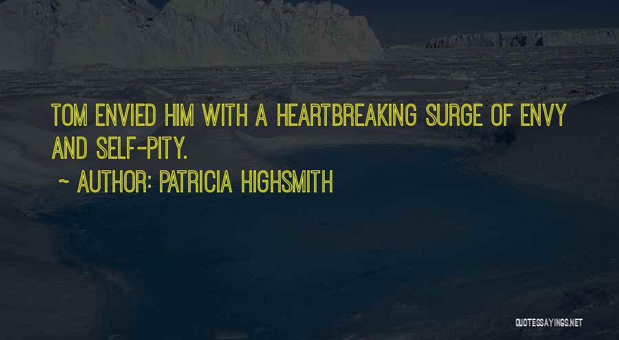 Patricia Highsmith Quotes: Tom Envied Him With A Heartbreaking Surge Of Envy And Self-pity.