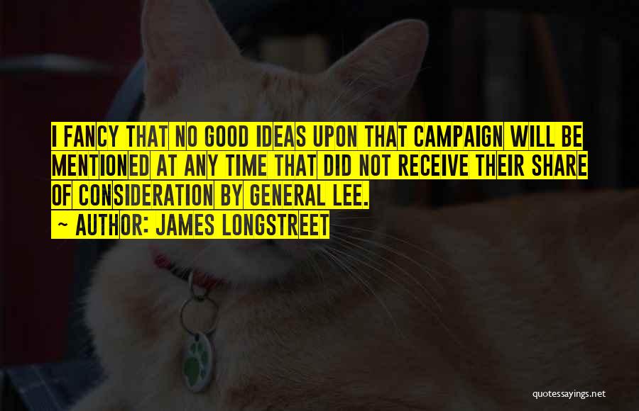 James Longstreet Quotes: I Fancy That No Good Ideas Upon That Campaign Will Be Mentioned At Any Time That Did Not Receive Their