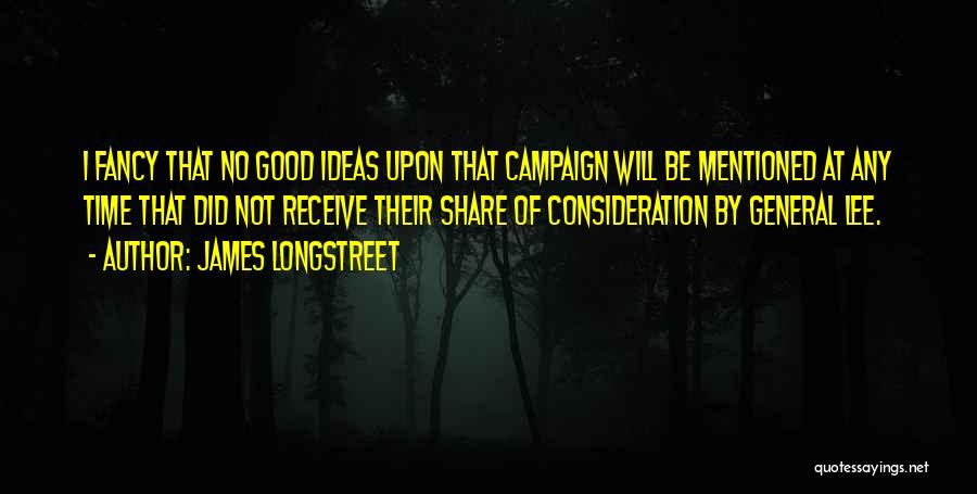 James Longstreet Quotes: I Fancy That No Good Ideas Upon That Campaign Will Be Mentioned At Any Time That Did Not Receive Their