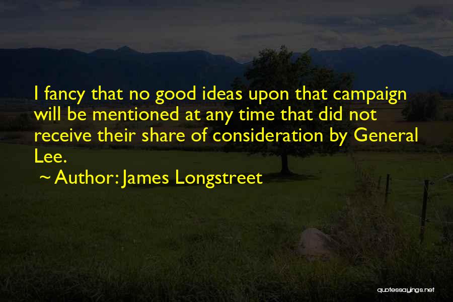 James Longstreet Quotes: I Fancy That No Good Ideas Upon That Campaign Will Be Mentioned At Any Time That Did Not Receive Their