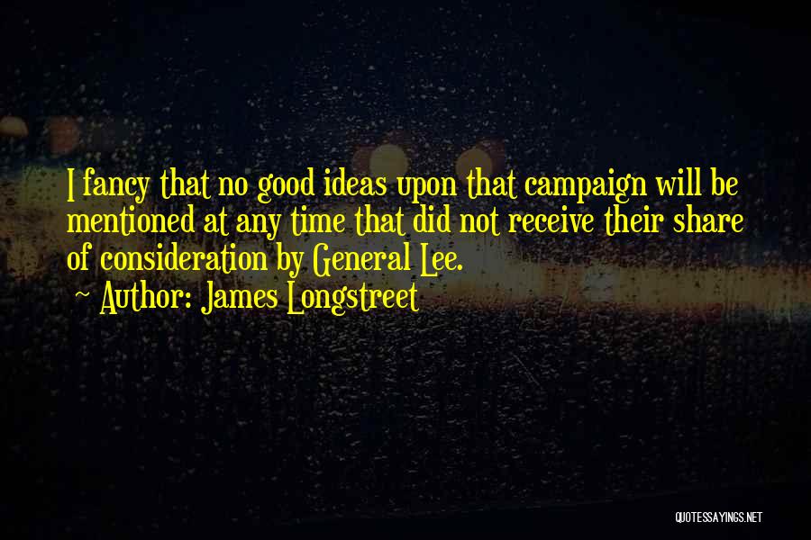 James Longstreet Quotes: I Fancy That No Good Ideas Upon That Campaign Will Be Mentioned At Any Time That Did Not Receive Their
