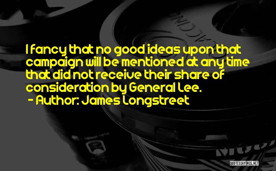 James Longstreet Quotes: I Fancy That No Good Ideas Upon That Campaign Will Be Mentioned At Any Time That Did Not Receive Their