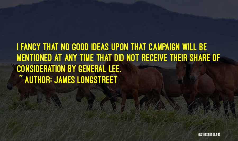 James Longstreet Quotes: I Fancy That No Good Ideas Upon That Campaign Will Be Mentioned At Any Time That Did Not Receive Their
