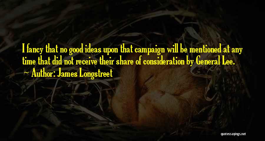 James Longstreet Quotes: I Fancy That No Good Ideas Upon That Campaign Will Be Mentioned At Any Time That Did Not Receive Their