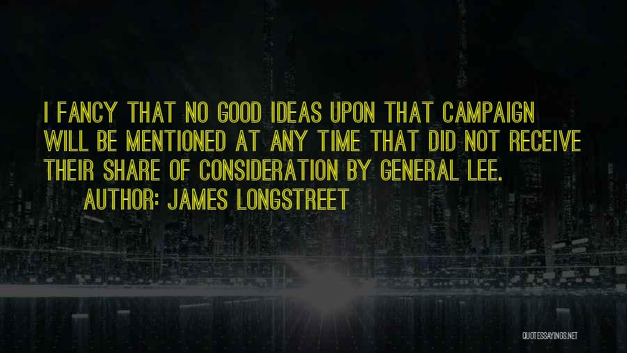James Longstreet Quotes: I Fancy That No Good Ideas Upon That Campaign Will Be Mentioned At Any Time That Did Not Receive Their
