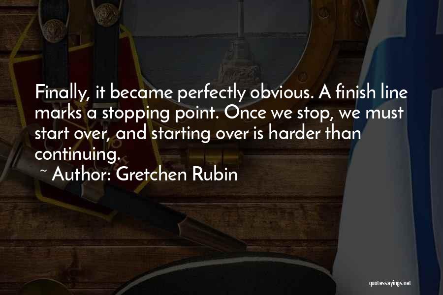 Gretchen Rubin Quotes: Finally, It Became Perfectly Obvious. A Finish Line Marks A Stopping Point. Once We Stop, We Must Start Over, And